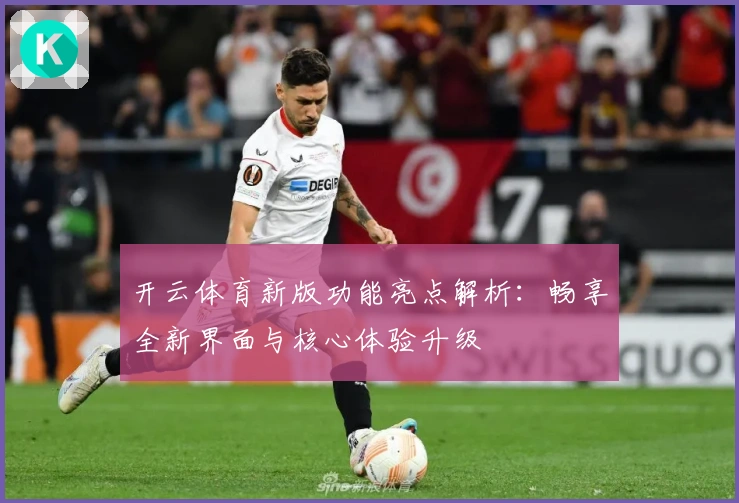 开云体育新版功能亮点解析：畅享全新界面与核心体验升级