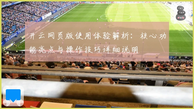 开云网页版使用体验解析:核心功能亮点与操作技巧详细说明