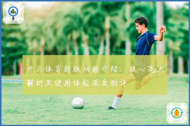 开云体育新版功能介绍：核心亮点解析及使用体验深度测评