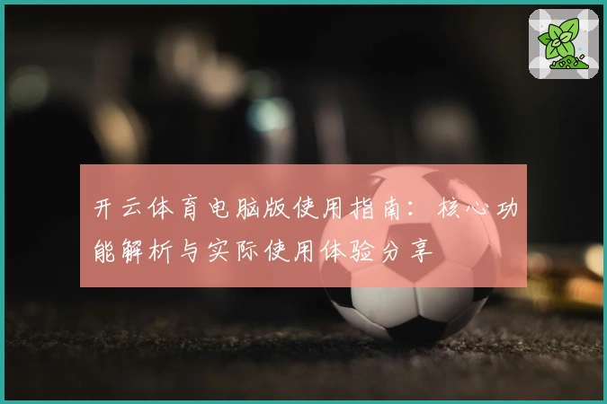 开云体育电脑版使用指南：核心功能解析与实际使用体验分享