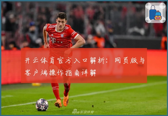 开云体育官方入口解析:网页版与客户端操作指南详解