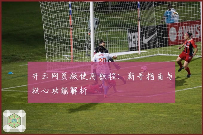 开云网页版使用教程：新手指南与核心功能解析