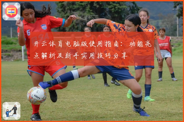 开云体育电脑版使用指南：功能亮点解析及新手实用技巧分享