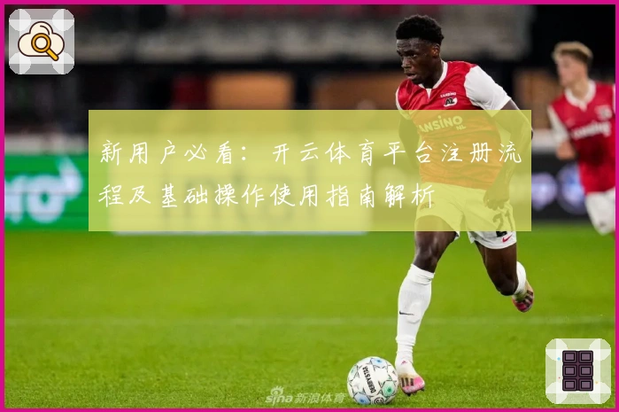 新用户必看:开云体育平台注册流程及基础操作使用指南解析