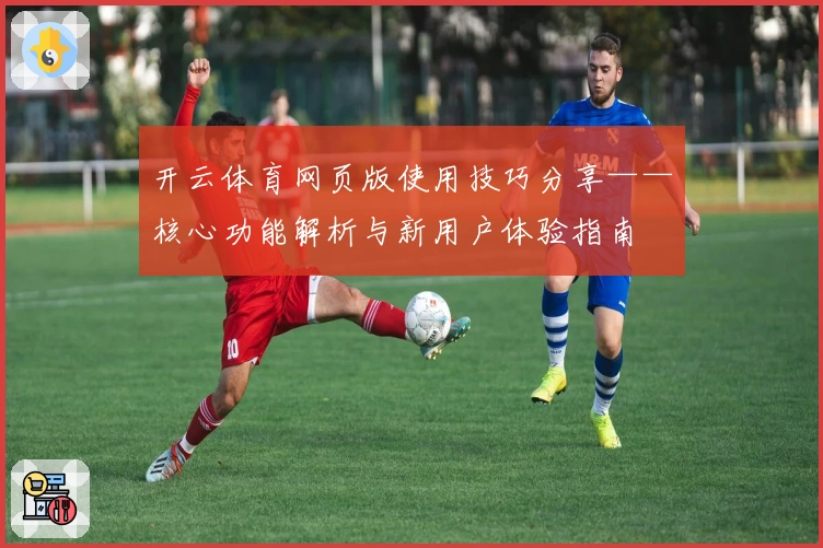 开云体育网页版使用技巧分享——核心功能解析与新用户体验指南