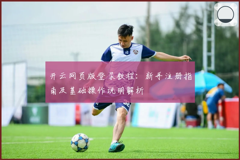 开云网页版登录教程：新手注册指南及基础操作说明解析