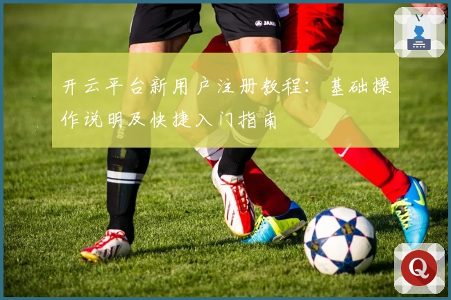 开云平台新用户注册教程：基础操作说明及快捷入门指南