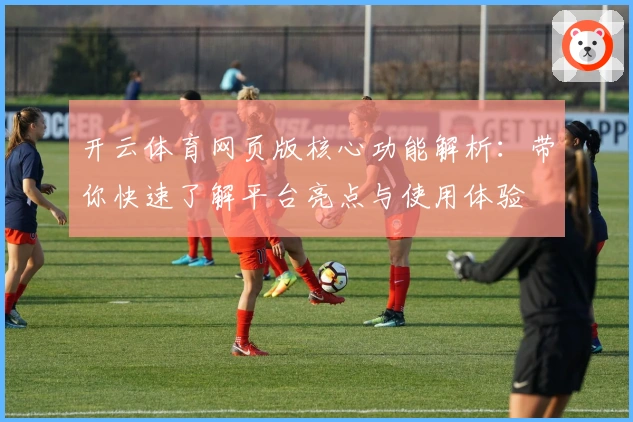 开云体育网页版核心功能解析：带你快速了解平台亮点与使用体验