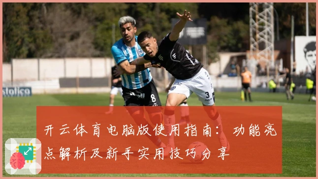 开云体育电脑版使用指南：功能亮点解析及新手实用技巧分享