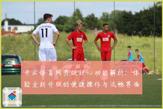 开云体育网页版核心功能解析：体验全新升级的便捷操作与流畅界面