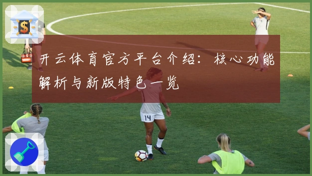 开云体育官方平台介绍：核心功能解析与新版特色一览