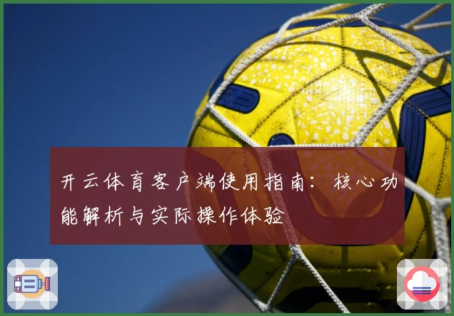 开云体育客户端使用指南：核心功能解析与实际操作体验