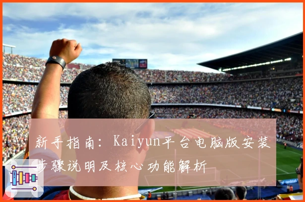 新手指南：Kaiyun平台电脑版安装步骤说明及核心功能解析