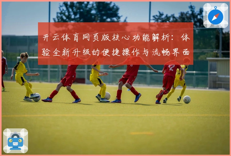 开云体育网页版核心功能解析:体验全新升级的便捷操作与流畅界面