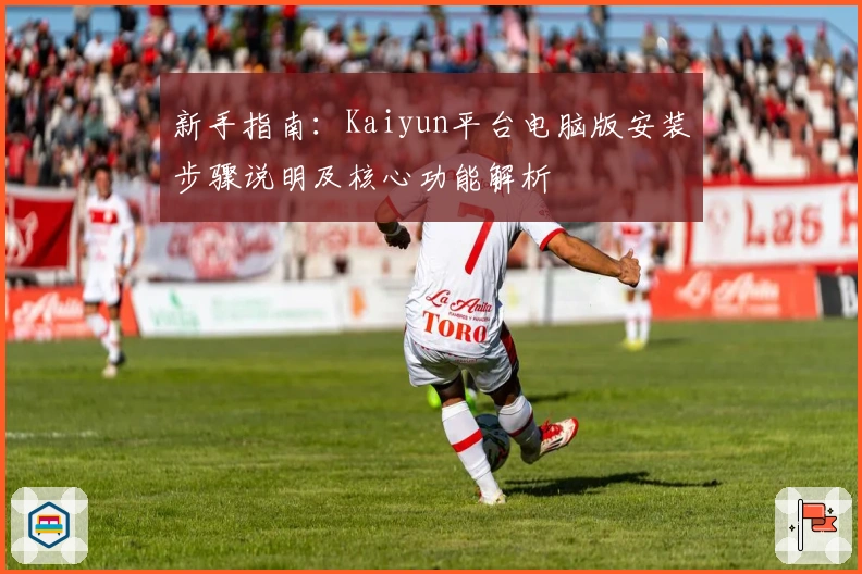 新手指南:Kaiyun平台电脑版安装步骤说明及核心功能解析